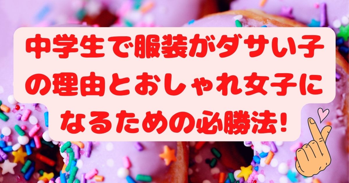 中学生で服装がダサい子の理由とおしゃれ女子になるための必勝法 知って得する情報 密かに話題のあれこれ